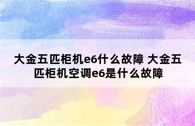 大金五匹柜机e6什么故障 大金五匹柜机空调e6是什么故障